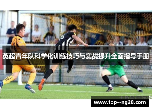 英超青年队科学化训练技巧与实战提升全面指导手册