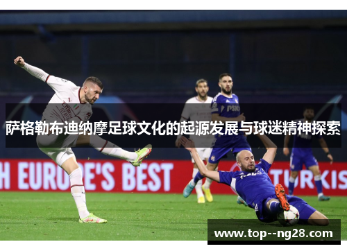 萨格勒布迪纳摩足球文化的起源发展与球迷精神探索 萨格勒布迪纳摩足球文化的起源发展与球迷精神探索
