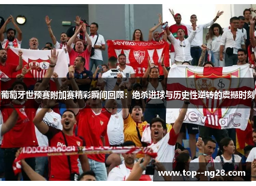 葡萄牙世预赛附加赛精彩瞬间回顾：绝杀进球与历史性逆转的震撼时刻