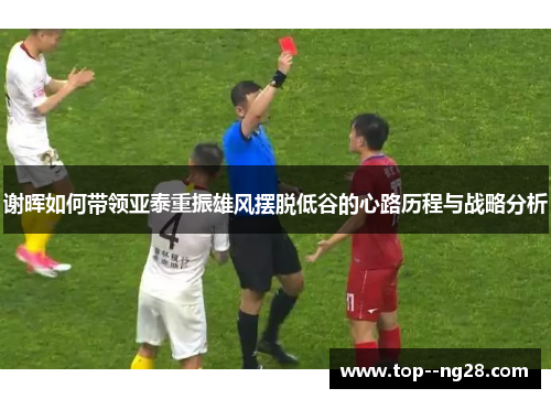 谢晖如何带领亚泰重振雄风摆脱低谷的心路历程与战略分析