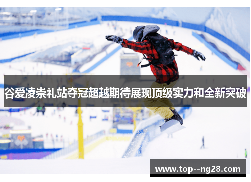 谷爱凌崇礼站夺冠超越期待展现顶级实力和全新突破