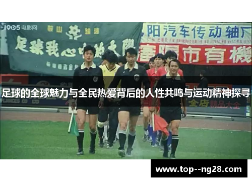 足球的全球魅力与全民热爱背后的人性共鸣与运动精神探寻