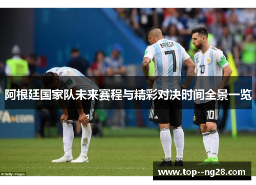 阿根廷国家队未来赛程与精彩对决时间全景一览