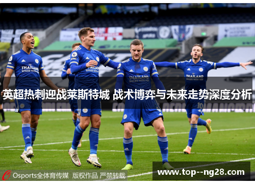 英超热刺迎战莱斯特城 战术博弈与未来走势深度分析