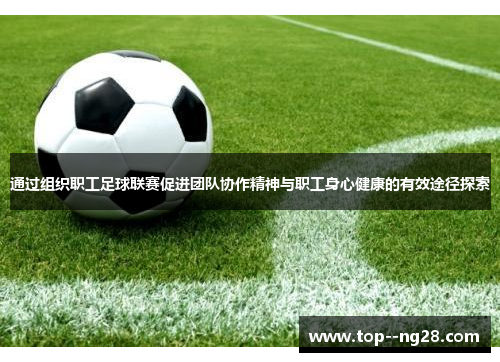 通过组织职工足球联赛促进团队协作精神与职工身心健康的有效途径探索 通过组织职工足球联赛促进团队协作精神与职工身心健康的有效途径探索