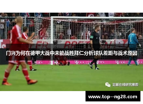 门兴为何在德甲大战中未能战胜拜仁分析球队差距与战术原因 门兴为何在德甲大战中未能战胜拜仁分析球队差距与战术原因