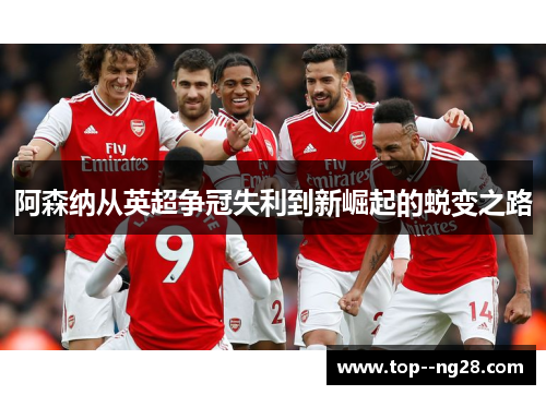 阿森纳从英超争冠失利到新崛起的蜕变之路 阿森纳从英超争冠失利到新崛起的蜕变之路