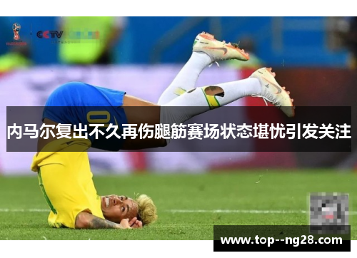 内马尔复出不久再伤腿筋赛场状态堪忧引发关注 内马尔复出不久再伤腿筋赛场状态堪忧引发关注