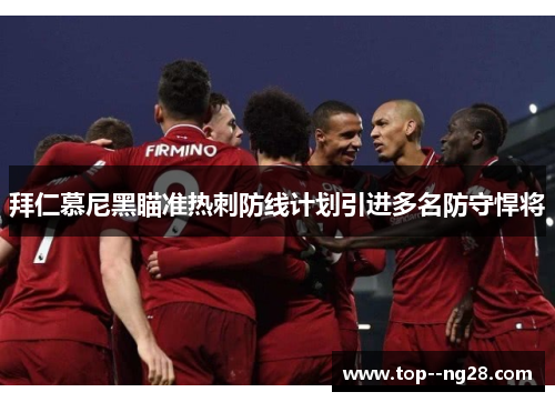 拜仁慕尼黑瞄准热刺防线计划引进多名防守悍将