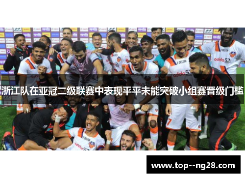 浙江队在亚冠二级联赛中表现平平未能突破小组赛晋级门槛
