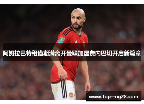 阿姆拉巴特租借期满离开曼联加盟费内巴切开启新篇章