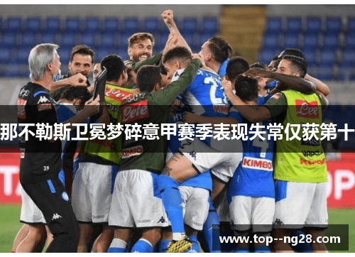 那不勒斯卫冕梦碎意甲赛季表现失常仅获第十