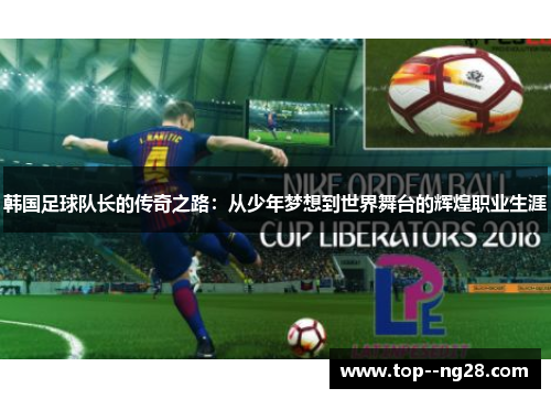 韩国足球队长的传奇之路：从少年梦想到世界舞台的辉煌职业生涯