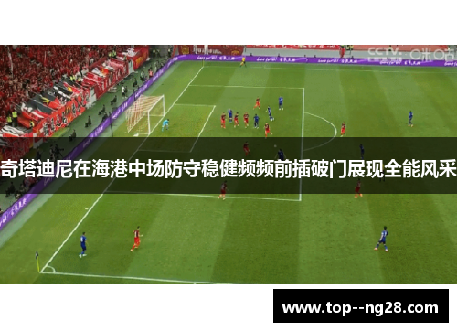 奇塔迪尼在海港中场防守稳健频频前插破门展现全能风采