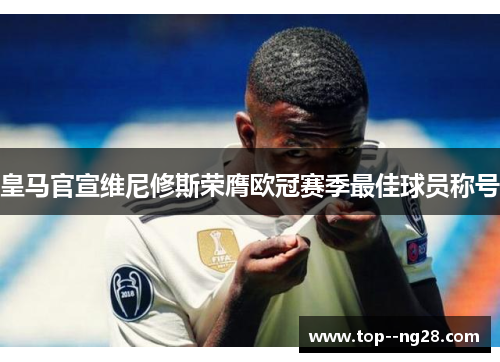 皇马官宣维尼修斯荣膺欧冠赛季最佳球员称号 皇马官宣维尼修斯荣膺欧冠赛季最佳球员称号