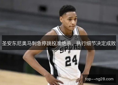 圣安东尼奥马刺急停跳投准绝杀，执行细节决定成败